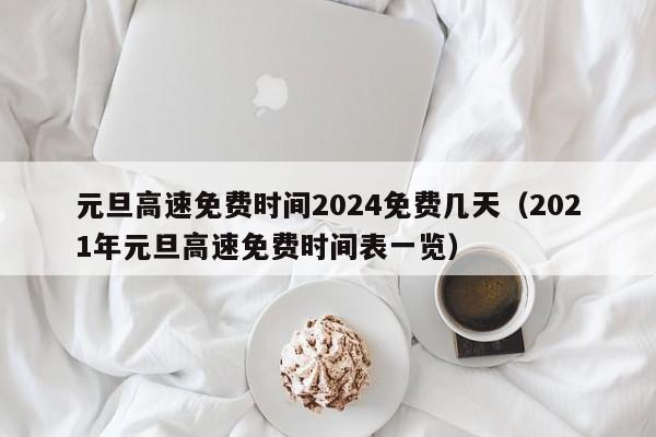 元旦高速免费时间2024免费几天(2021年元旦高速免费时间表一览)
