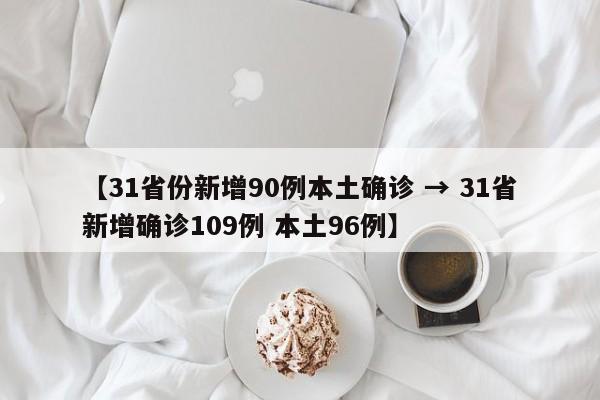 【31省份新增90例本土确诊 → 31省新增确诊109例 本土96例】