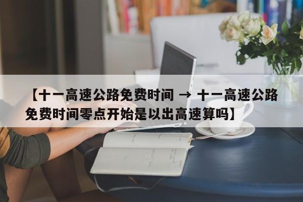 【十一高速公路免费时间 → 十一高速公路免费时间零点开始是以出高速算吗】