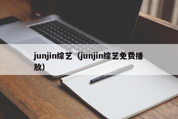 junjin综艺(junjin综艺免费播放)