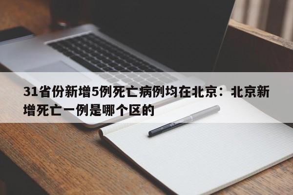 31省份新增5例死亡病例均在北京:北京新增死亡一例是哪个区的