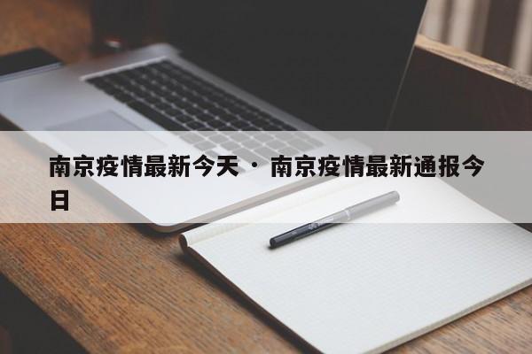 南京疫情最新今天 · 南京疫情最新通报今日