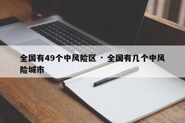 全国有49个中风险区 · 全国有几个中风险城市
