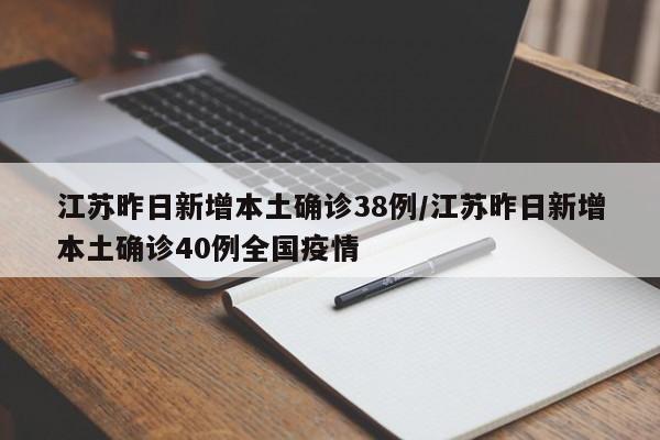 江苏昨日新增本土确诊38例/江苏昨日新增本土确诊40例全国疫情
