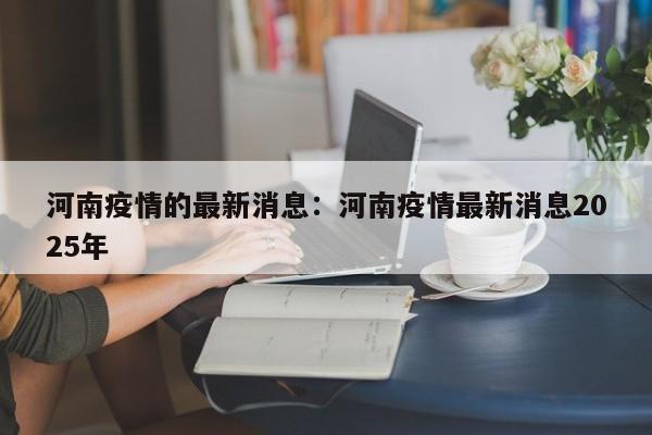 河南疫情的最新消息:河南疫情最新消息2025年