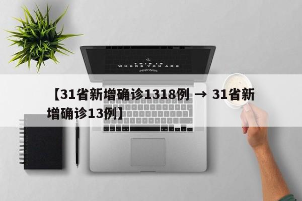【31省新增确诊1318例 → 31省新增确诊13例】