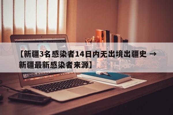 【新疆3名感染者14日内无出境出疆史 → 新疆最新感染者来源】