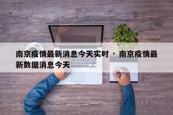 南京疫情最新消息今天实时 · 南京疫情最新数据消息今天