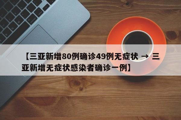 【三亚新增80例确诊49例无症状 → 三亚新增无症状感染者确诊一例】