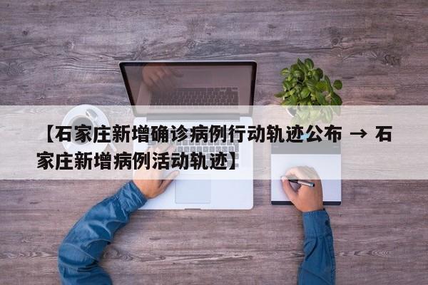 【石家庄新增确诊病例行动轨迹公布 → 石家庄新增病例活动轨迹】