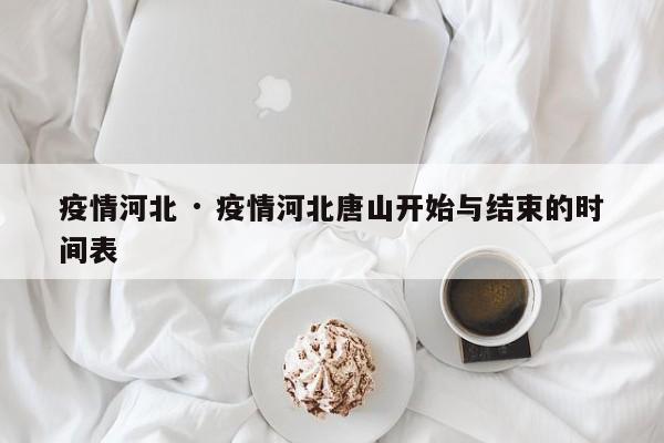 疫情河北 · 疫情河北唐山开始与结束的时间表