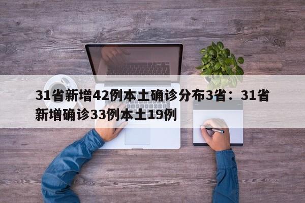 31省新增42例本土确诊分布3省:31省新增确诊33例本土19例