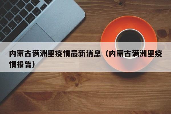 内蒙古满洲里疫情最新消息(内蒙古满洲里疫情报告)