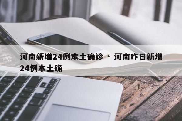 河南新增24例本土确诊 · 河南昨日新增24例本土确