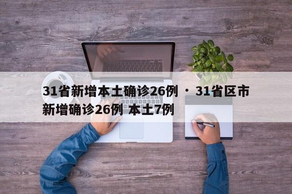 31省新增本土确诊26例 · 31省区市新增确诊26例 本土7例