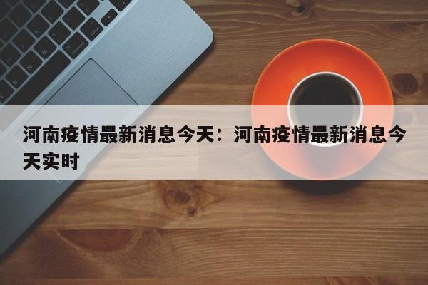 河南疫情最新消息今天:河南疫情最新消息今天实时