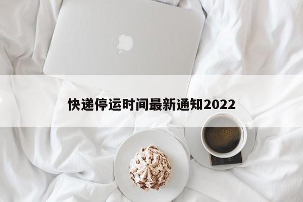 快递停运时间最新通知2022