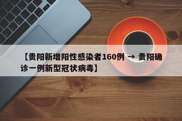 【贵阳新增阳性感染者160例 → 贵阳确诊一例新型冠状病毒】