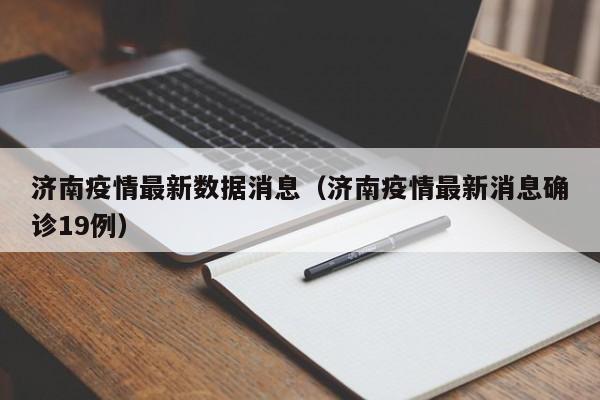 济南疫情最新数据消息(济南疫情最新消息确诊19例)