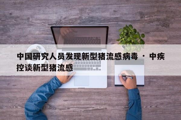 中国研究人员发现新型猪流感病毒 · 中疾控谈新型猪流感