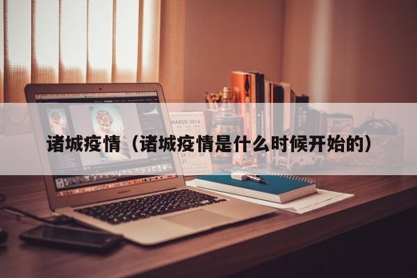 诸城疫情(诸城疫情是什么时候开始的)