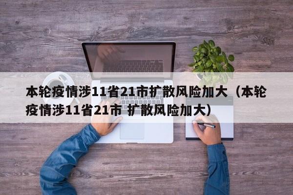 本轮疫情涉11省21市扩散风险加大(本轮疫情涉11省21市 扩散风险加大)