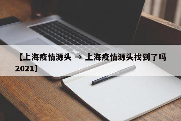【上海疫情源头 → 上海疫情源头找到了吗2021】