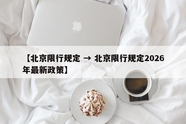 【北京限行规定 → 北京限行规定2026年最新政策】