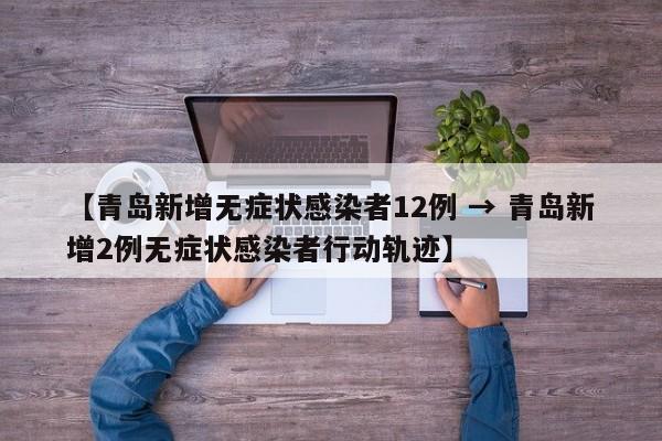 【青岛新增无症状感染者12例 → 青岛新增2例无症状感染者行动轨迹】