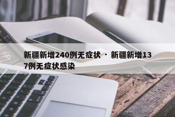 新疆新增240例无症状 · 新疆新增137例无症状感染