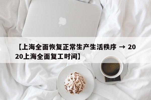 【上海全面恢复正常生产生活秩序 → 2020上海全面复工时间】