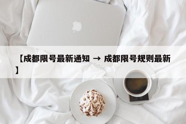 【成都限号最新通知 → 成都限号规则最新】