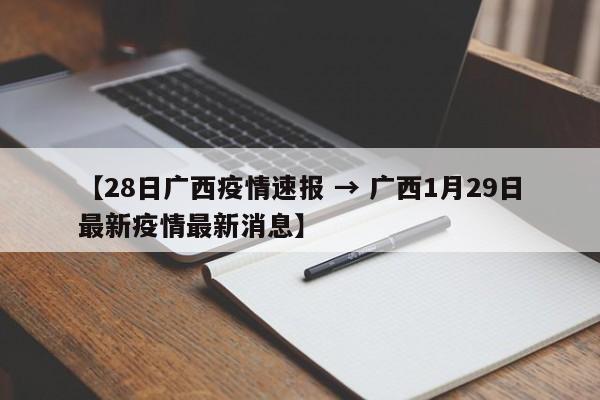 【28日广西疫情速报 → 广西1月29日最新疫情最新消息】