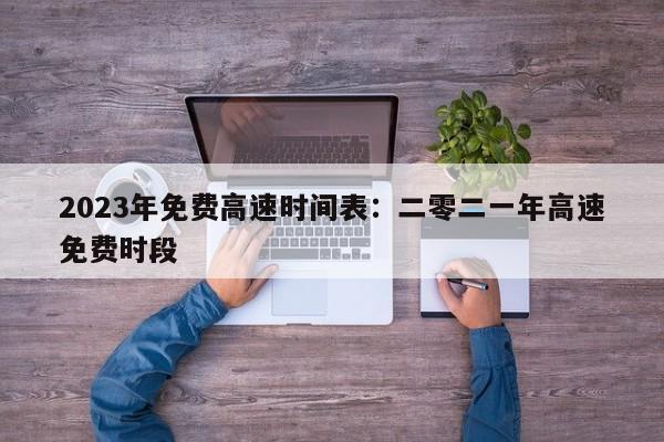 2023年免费高速时间表:二零二一年高速免费时段