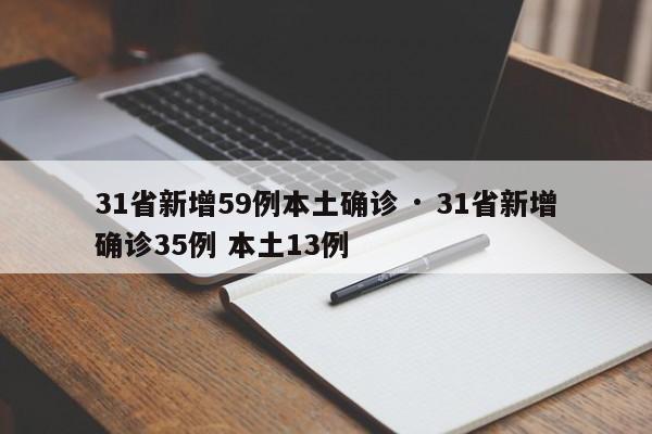 31省新增59例本土确诊 · 31省新增确诊35例 本土13例