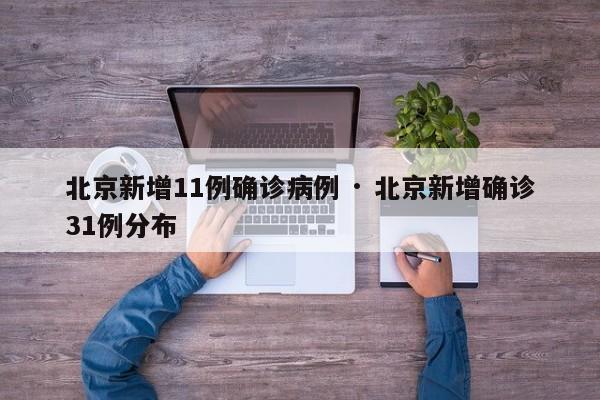 北京新增11例确诊病例 · 北京新增确诊31例分布