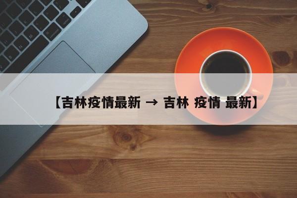 【吉林疫情最新 → 吉林 疫情 最新】