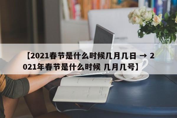 【2021春节是什么时候几月几日 → 2021年春节是什么时候 几月几号】