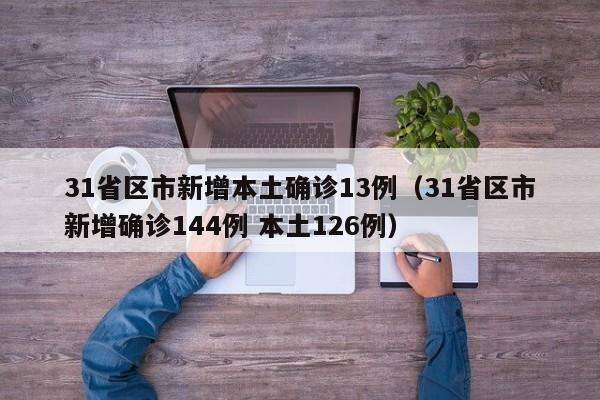 31省区市新增本土确诊13例(31省区市新增确诊144例 本土126例)