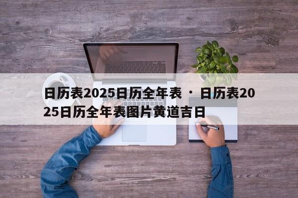 日历表2025日历全年表 · 日历表2025日历全年表图片黄道吉日