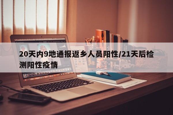 20天内9地通报返乡人员阳性/21天后检测阳性疫情