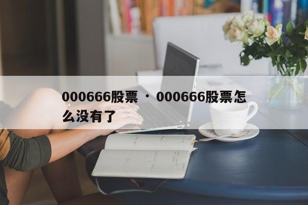 000666股票 · 000666股票怎么没有了