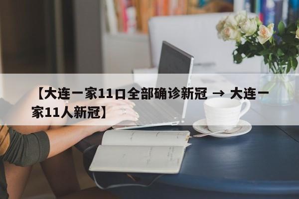【大连一家11口全部确诊新冠 → 大连一家11人新冠】