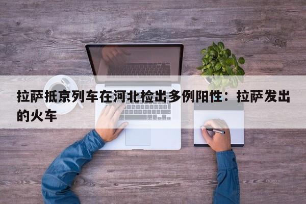 拉萨抵京列车在河北检出多例阳性:拉萨发出的火车