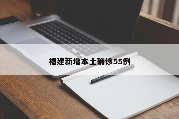 福建新增本土确诊55例