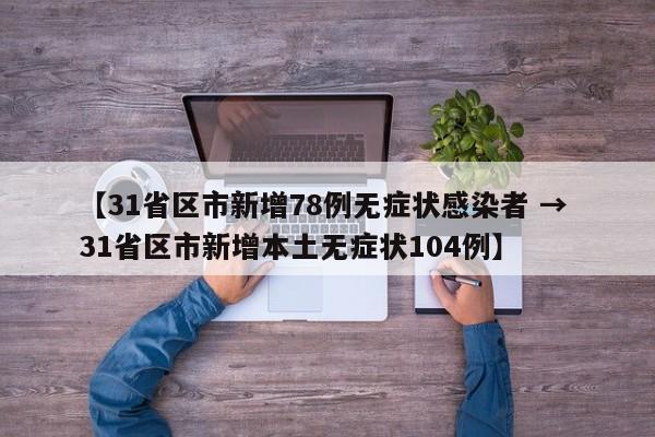 【31省区市新增78例无症状感染者 → 31省区市新增本土无症状104例】