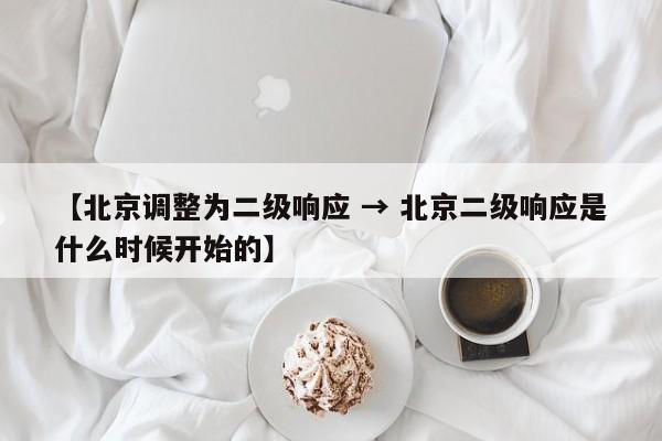 【北京调整为二级响应 → 北京二级响应是什么时候开始的】