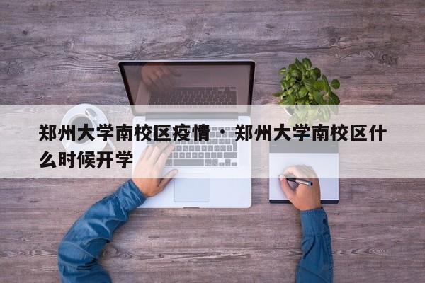 郑州大学南校区疫情 · 郑州大学南校区什么时候开学