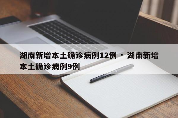 湖南新增本土确诊病例12例 · 湖南新增本土确诊病例9例