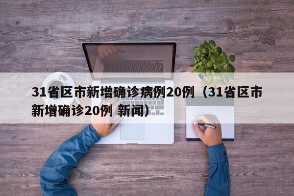 31省区市新增确诊病例20例(31省区市新增确诊20例 新闻)